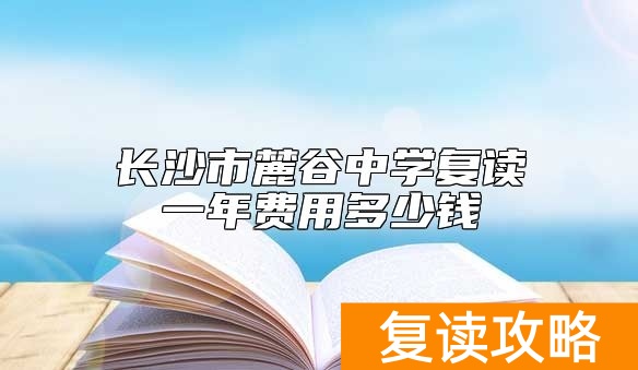 长沙市麓谷中学复读一年费用多少钱