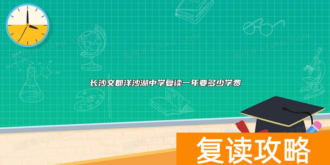 长沙文郡洋沙湖中学复读一年要多少学费