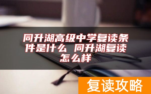 同升湖高级中学复读条件是什么 同升湖复读怎么样