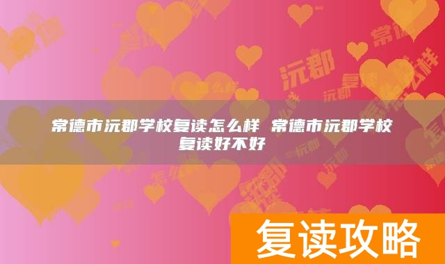 常德市沅郡学校复读怎么样 常德市沅郡学校复读好不好