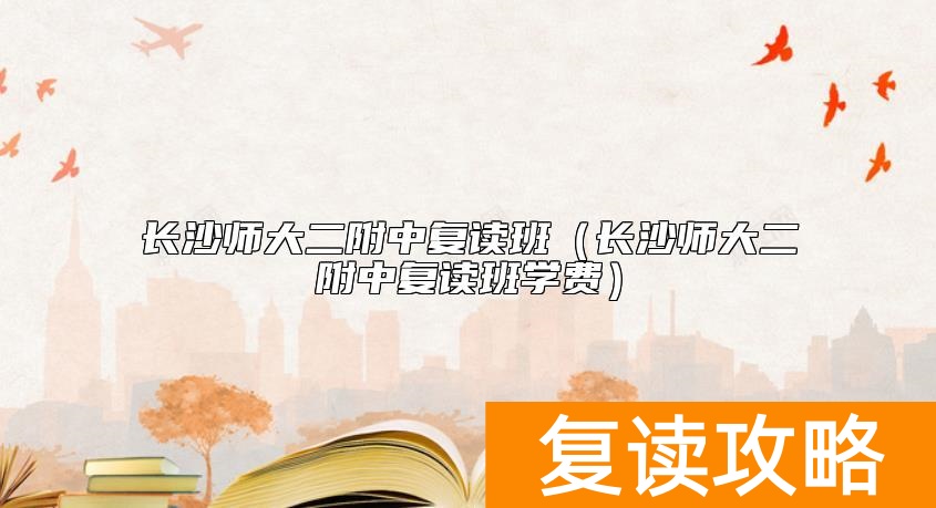 长沙师大二附中复读班（长沙师大二附中复读班学费）