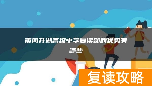 市同升湖高级中学复读部的优势有哪些