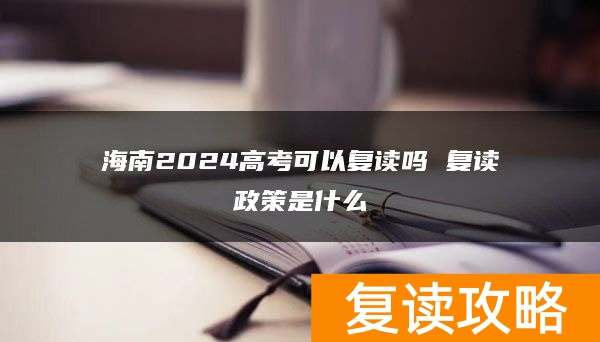 海南2024高考可以复读吗 复读政策是什么