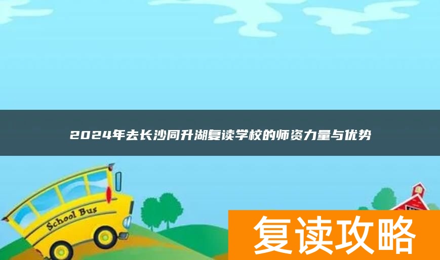 2024年去长沙同升湖复读学校的师资力量与优势