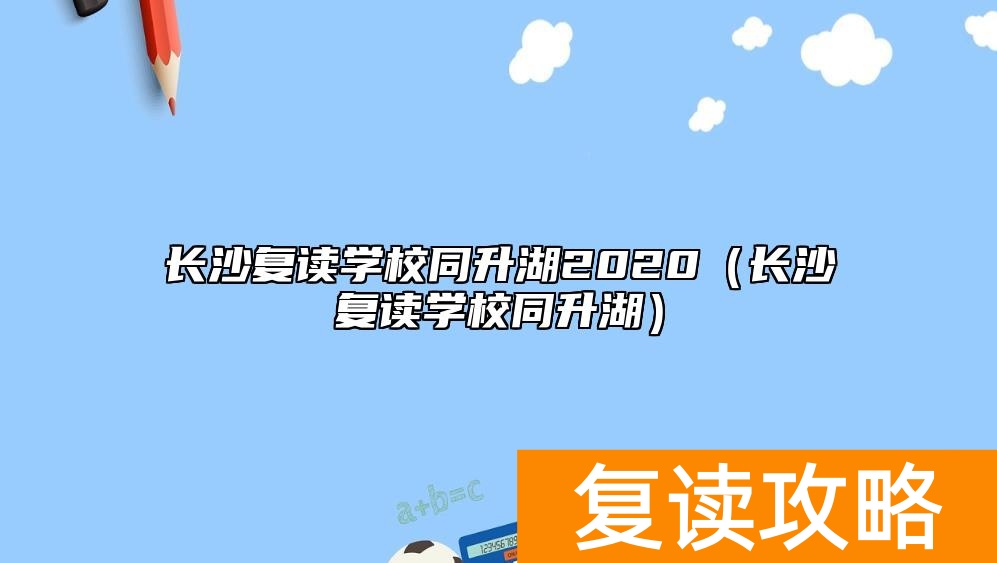 长沙复读学校同升湖2020（长沙复读学校同升湖）