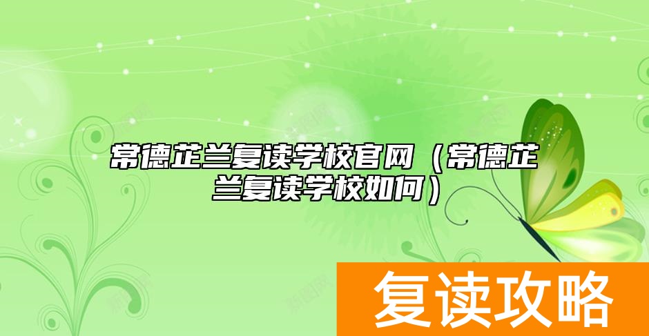 常德芷兰复读学校官网（常德芷兰复读学校如何）