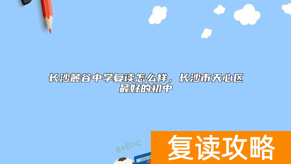 长沙麓谷中学复读怎么样，长沙市天心区最好的初中