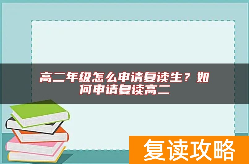 高二年级怎么申请复读生？如何申请复读高二