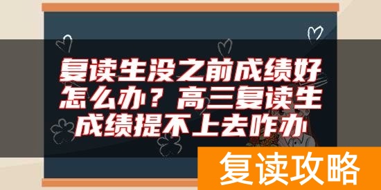 复读生没之前成绩好怎么办？高三复读生成绩提不上去咋办