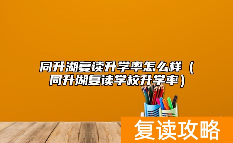 同升湖复读升学率怎么样（同升湖复读学校升学率）