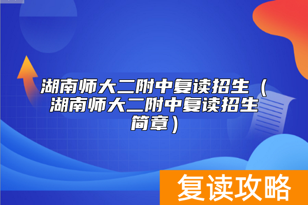 湖南师大二附中复读招生（湖南师大二附中复读招生简章）