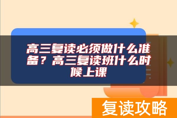 高三复读必须做什么准备？高三复读班什么时候上课