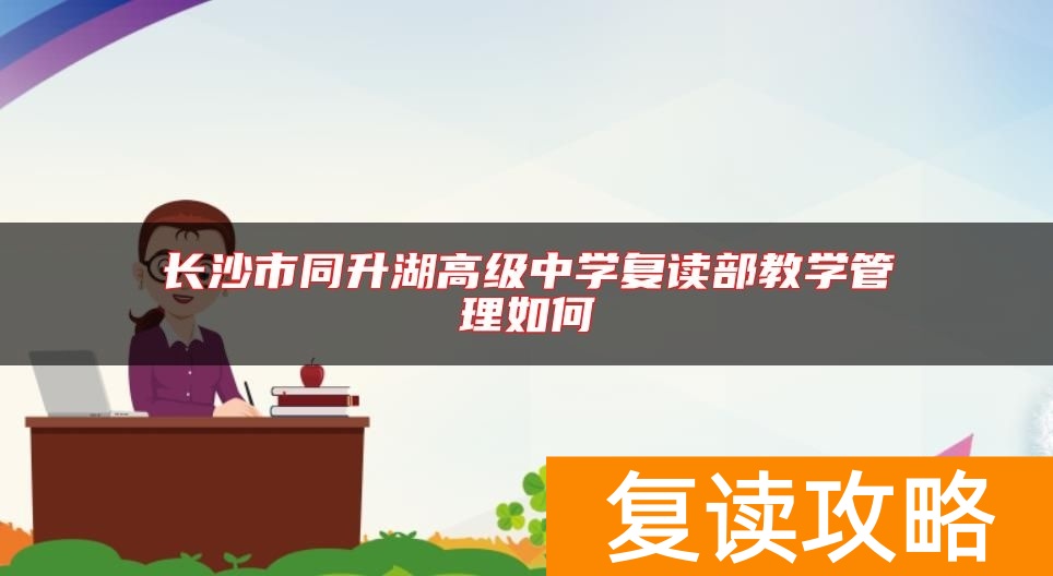 长沙市同升湖高级中学复读部教学管理如何