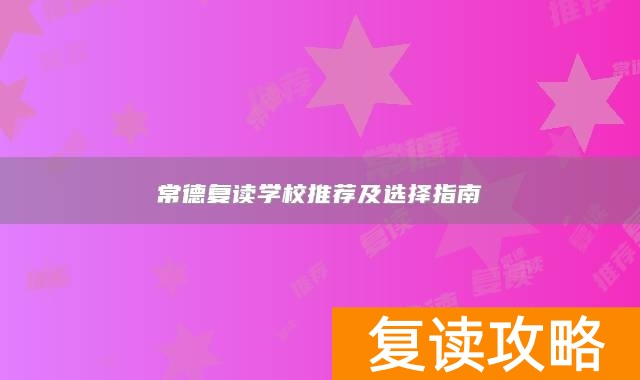 常德复读学校推荐及选择指南