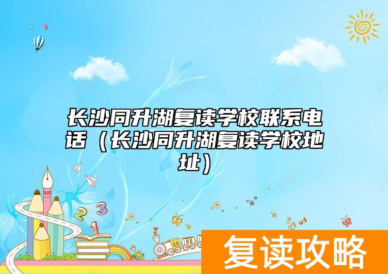 长沙同升湖复读学校联系电话（长沙同升湖复读学校地址）