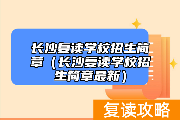 长沙复读学校招生简章（长沙复读学校招生简章最新）