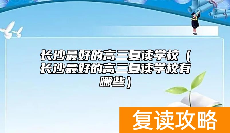 长沙最好的高三复读学校（长沙最好的高三复读学校有哪些）