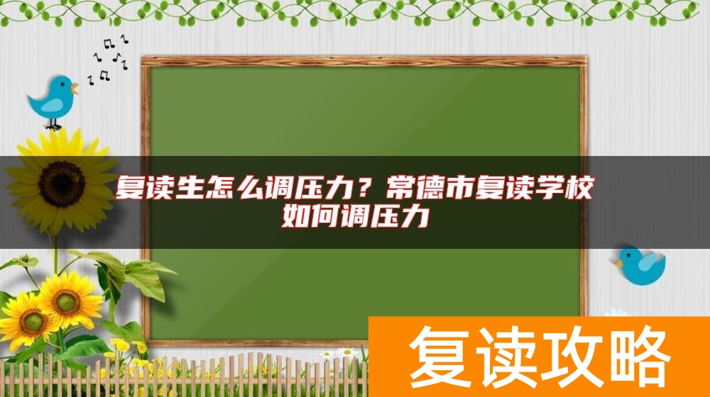复读生怎么调压力？常德市复读学校如何调压力