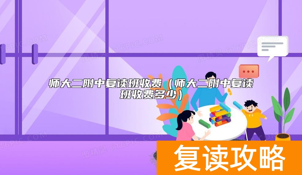 师大二附中复读班收费（师大二附中复读班收费多少）