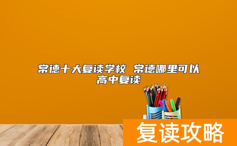 常德十大复读学校 常德哪里可以高中复读
