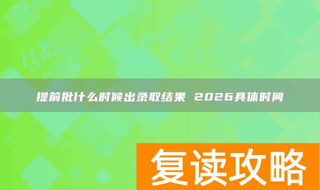提前批什么时候出录取结果 2026具体时间