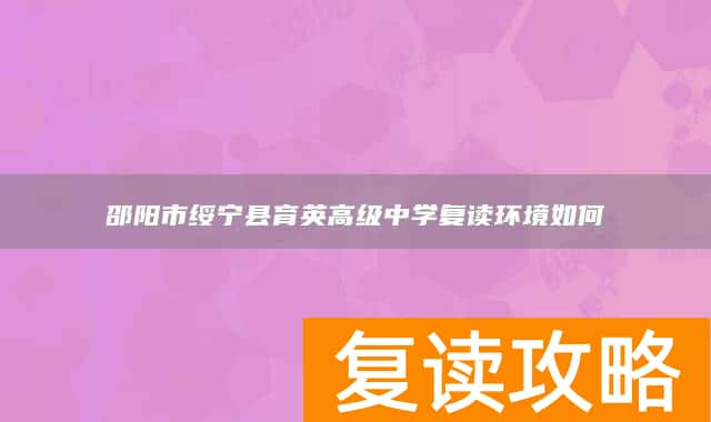 邵阳市绥宁县育英高级中学复读环境如何