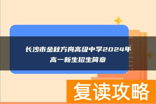 长沙市金秋方舟高级中学2024年高一新生招生简章