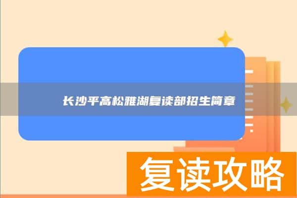 长沙平高松雅湖复读部招生简章