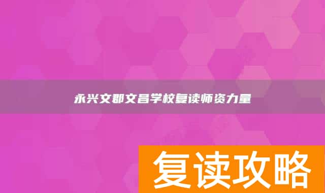 永兴文郡文昌学校复读师资力量