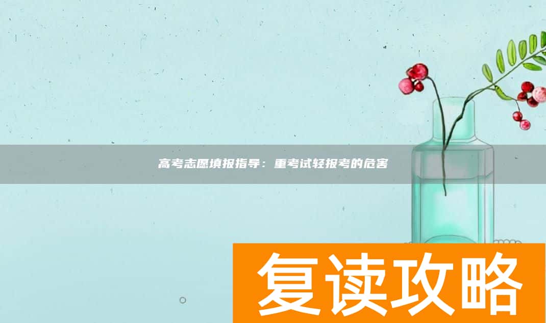 高考志愿填报指导：重考试轻报考的危害