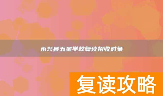 永兴县五星学校复读招收对象