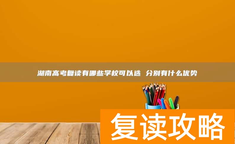 湖南高考复读有哪些学校可以选 分别有什么优势