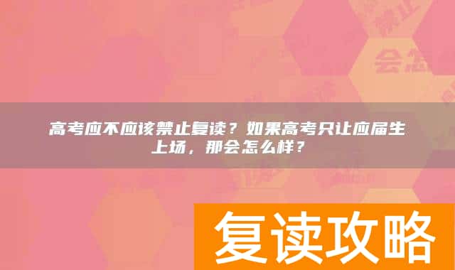 高考应不应该禁止复读？如果高考只让应届生上场，那会怎么样？