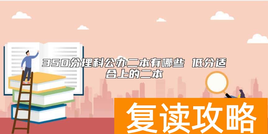 350分理科公办二本有哪些 低分适合上的二本
