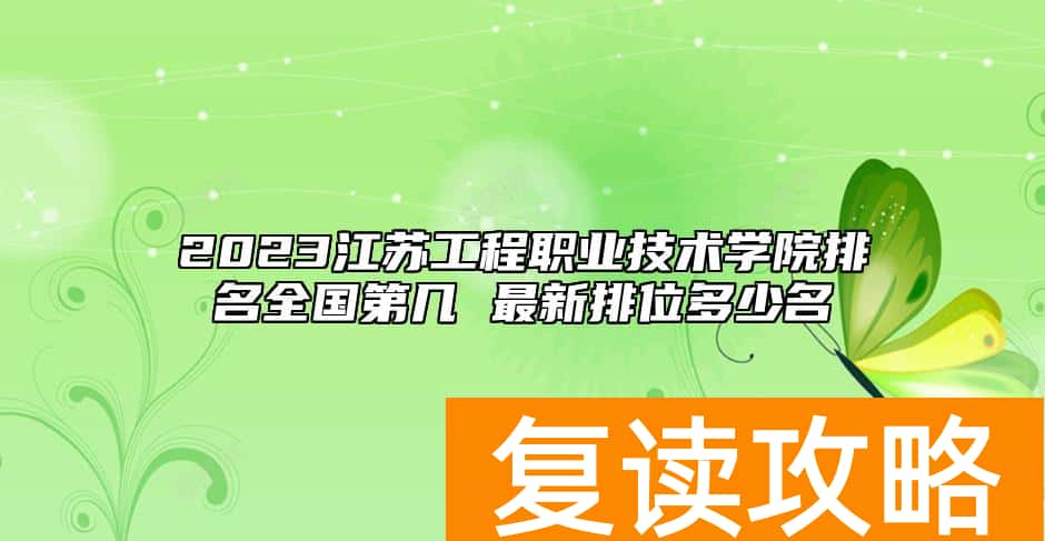 2023江苏工程职业技术学院排名全国第几 最新排位多少名
