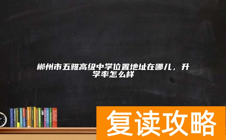郴州市五雅高级中学位置地址在哪儿，升学率怎么样