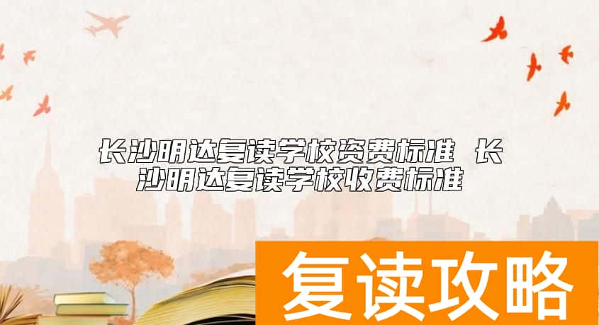 长沙明达复读学校资费标准 长沙明达复读学校收费标准