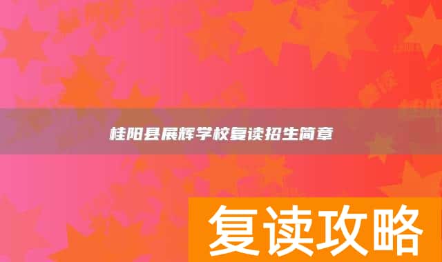 桂阳县展辉学校复读招生简章