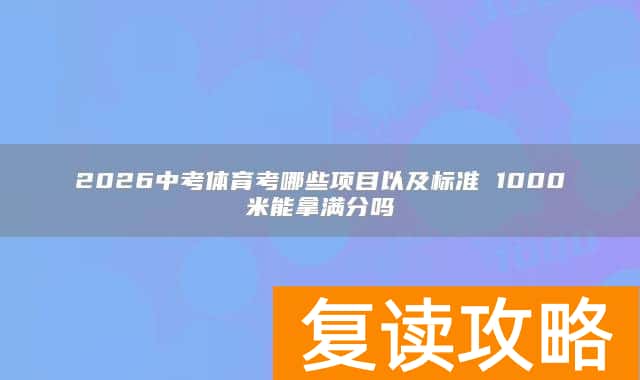 2026中考体育考哪些项目以及标准 1000米能拿满分吗