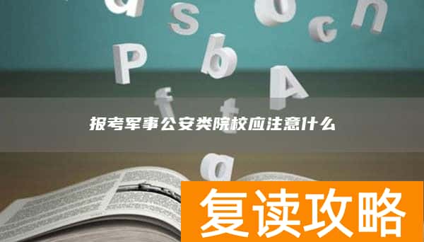 报考军事公安类院校应注意什么
