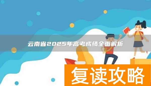云南省2025年高考成绩全面解析